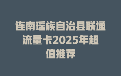 连南瑶族自治县联通流量卡2025年超值推荐