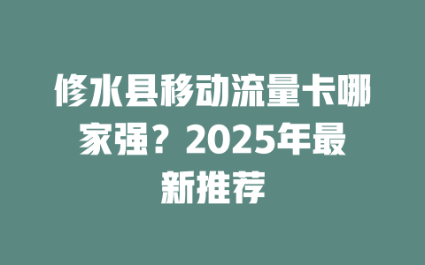 修水县移动流量卡哪家强？2025年最新推荐