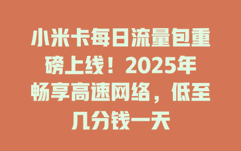 小米卡每日流量包重磅上线！2025年畅享高速网络，低至几分钱一天