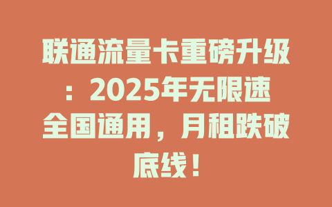 联通流量卡重磅升级：2025年无限速全国通用，月租跌破底线！