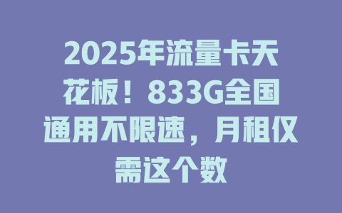 2025年流量卡天花板！833G全国通用不限速，月租仅需这个数