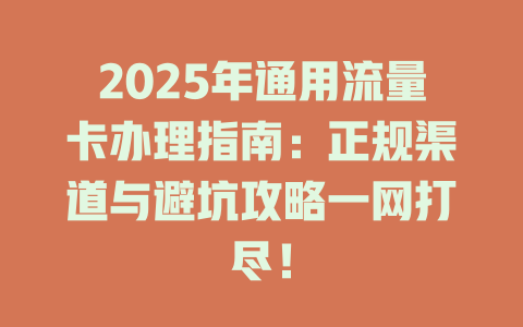 2025年通用流量卡办理指南：正规渠道与避坑攻略一网打尽！