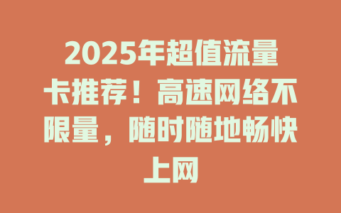 2025年超值流量卡推荐！高速网络不限量，随时随地畅快上网
