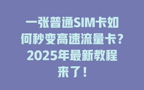 一张普通SIM卡如何秒变高速流量卡？2025年最新教程来了！