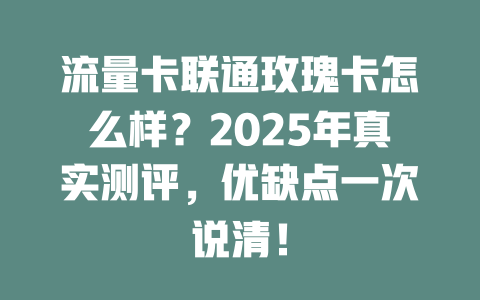 流量卡联通玫瑰卡怎么样？2025年真实测评，优缺点一次说清！