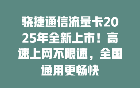 骁捷通信流量卡2025年全新上市！高速上网不限速，全国通用更畅快
