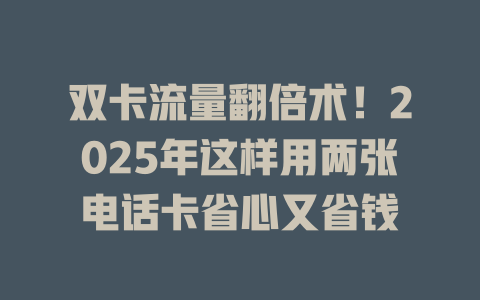 双卡流量翻倍术！2025年这样用两张电话卡省心又省钱