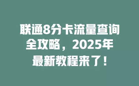 联通8分卡流量查询全攻略，2025年最新教程来了！