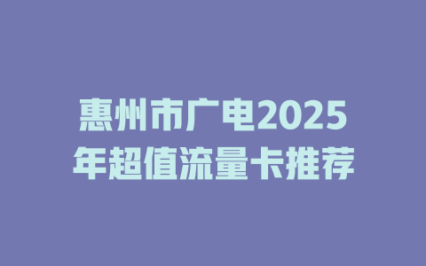 惠州市广电2025年超值流量卡推荐