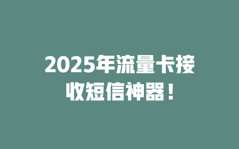 2025年流量卡接收短信神器！