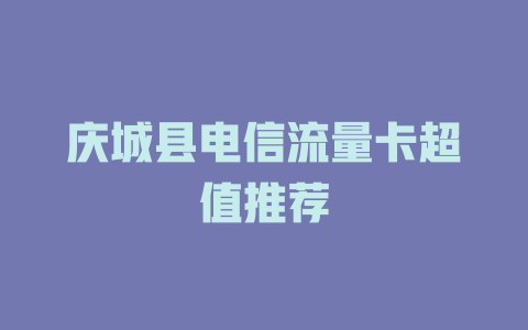 庆城县电信流量卡超值推荐