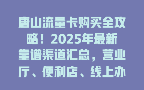 唐山流量卡购买全攻略！2025年最新靠谱渠道汇总，营业厅、便利店、线上办理一站搞定！