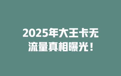 2025年大王卡无流量真相曝光！