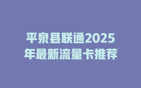 平泉县联通2025年最新流量卡推荐