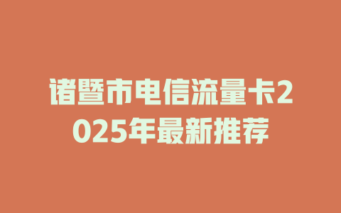 诸暨市电信流量卡2025年最新推荐