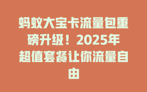 蚂蚁大宝卡流量包重磅升级！2025年超值套餐让你流量自由