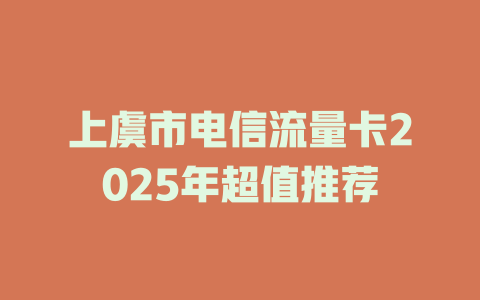 上虞市电信流量卡2025年超值推荐