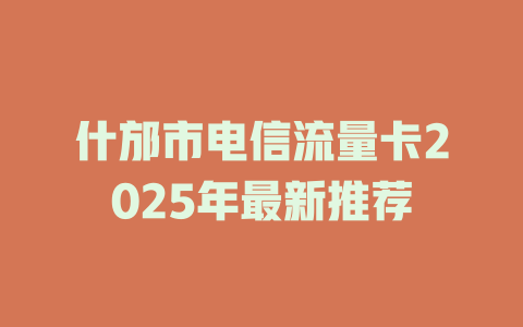 什邡市电信流量卡2025年最新推荐