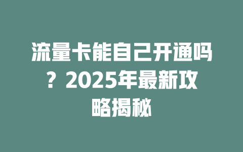 流量卡能自己开通吗？2025年最新攻略揭秘