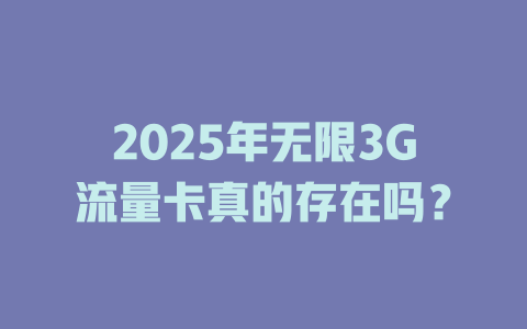 2025年无限3G流量卡真的存在吗？