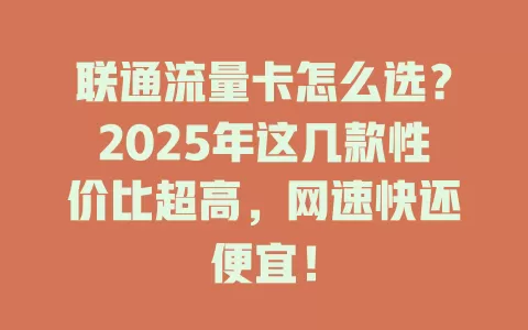 联通流量卡怎么选？2025年这几款性价比超高，网速快还便宜！