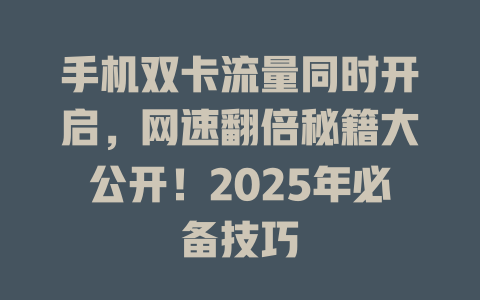 手机双卡流量同时开启，网速翻倍秘籍大公开！2025年必备技巧