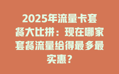 2025年流量卡套餐大比拼：现在哪家套餐流量给得最多最实惠？