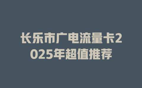 长乐市广电流量卡2025年超值推荐
