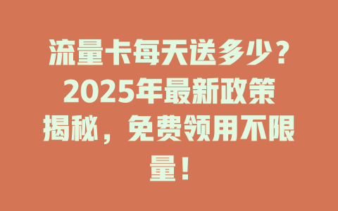 流量卡每天送多少？2025年最新政策揭秘，免费领用不限量！