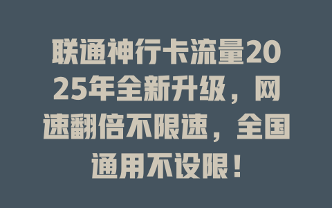 联通神行卡流量2025年全新升级，网速翻倍不限速，全国通用不设限！