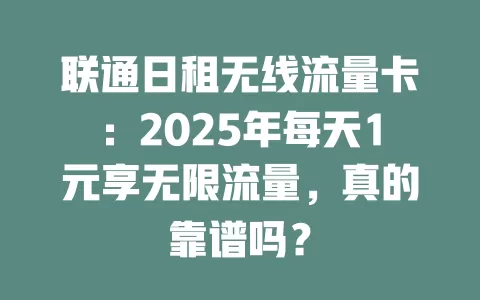 联通日租无线流量卡：2025年每天1元享无限流量，真的靠谱吗？