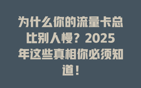 为什么你的流量卡总比别人慢？2025年这些真相你必须知道！