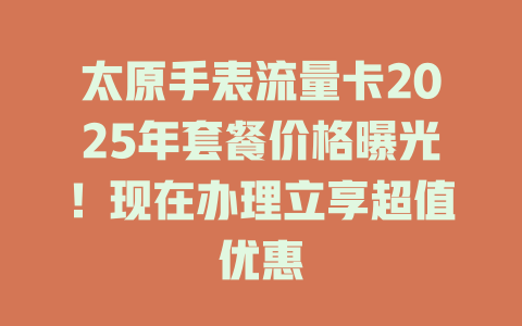太原手表流量卡2025年套餐价格曝光！现在办理立享超值优惠