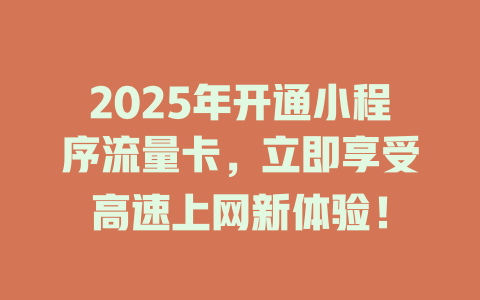2025年开通小程序流量卡，立即享受高速上网新体验！