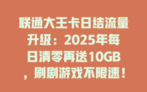 联通大王卡日结流量升级：2025年每日清零再送10GB，刷剧游戏不限速！