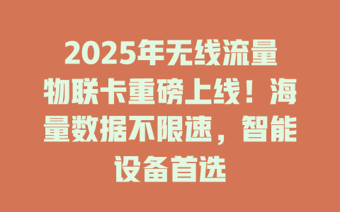 2025年无线流量物联卡重磅上线！海量数据不限速，智能设备首选