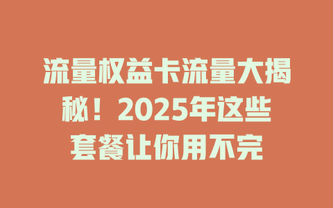 流量权益卡流量大揭秘！2025年这些套餐让你用不完