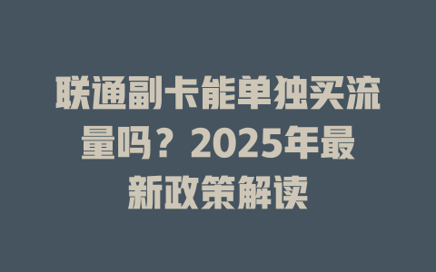 联通副卡能单独买流量吗？2025年最新政策解读