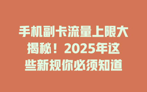 手机副卡流量上限大揭秘！2025年这些新规你必须知道