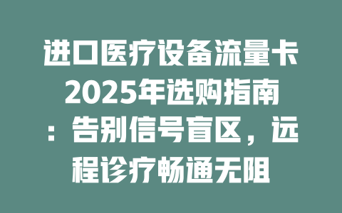 进口医疗设备流量卡2025年选购指南：告别信号盲区，远程诊疗畅通无阻