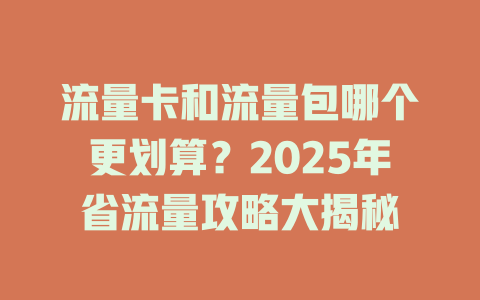 流量卡和流量包哪个更划算？2025年省流量攻略大揭秘
