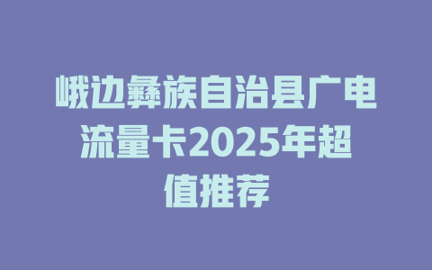 峨边彝族自治县广电流量卡2025年超值推荐