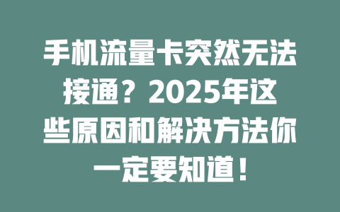 手机流量卡突然无法接通？2025年这些原因和解决方法你一定要知道！