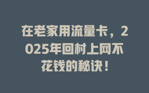 在老家用流量卡，2025年回村上网不花钱的秘诀！