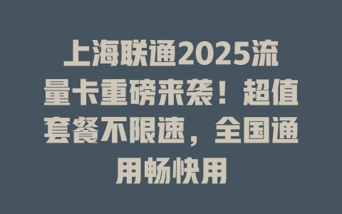 上海联通2025流量卡重磅来袭！超值套餐不限速，全国通用畅快用