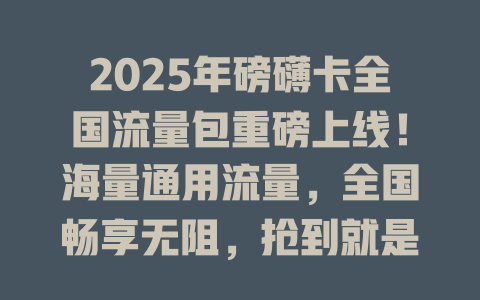 2025年磅礴卡全国流量包重磅上线！海量通用流量，全国畅享无阻，抢到就是赚到！