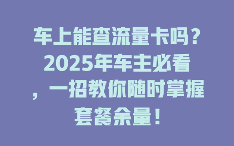 车上能查流量卡吗？2025年车主必看，一招教你随时掌握套餐余量！
