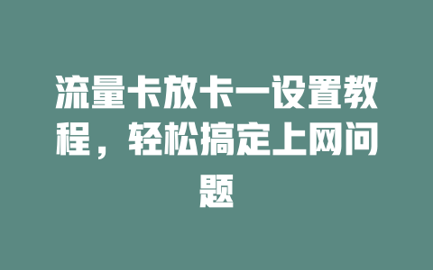 流量卡放卡一设置教程，轻松搞定上网问题