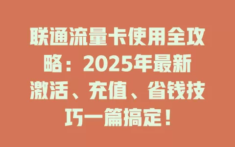 联通流量卡使用全攻略：2025年最新激活、充值、省钱技巧一篇搞定！