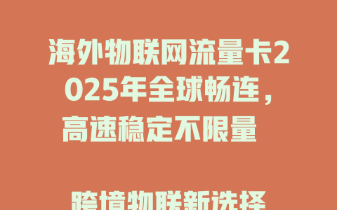 海外物联网流量卡2025年全球畅连，高速稳定不限量  

跨境物联新选择！